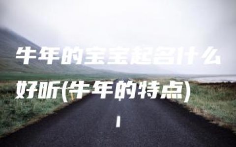 牛年的宝宝起名什么好听(牛年的特点)