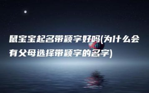 鼠宝宝起名带颖字好吗(为什么会有父母选择带颖字的名字)