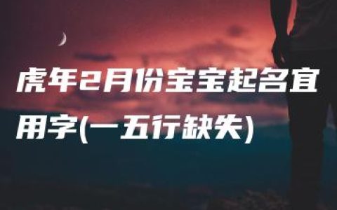 虎年2月份宝宝起名宜用字(一五行缺失)