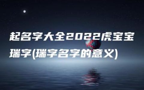 起名字大全2022虎宝宝瑞字(瑞字名字的意义)