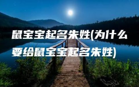 鼠宝宝起名朱姓(为什么要给鼠宝宝起名朱姓)