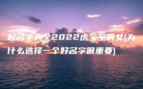 起名字大全2022虎宝宝男女(为什么选择一个好名字很重要)