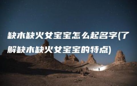 缺木缺火女宝宝怎么起名字(了解缺木缺火女宝宝的特点)