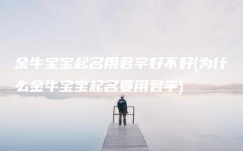 金牛宝宝起名用君字好不好(为什么金牛宝宝起名要用君字)