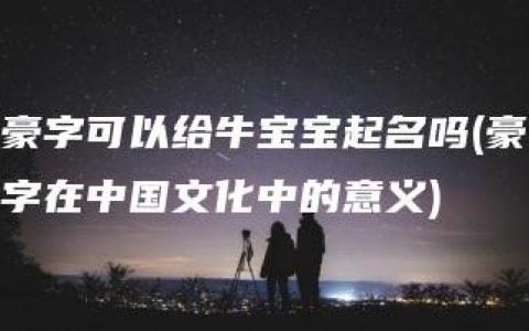 豪字可以给牛宝宝起名吗(豪字在中国文化中的意义)