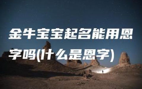 金牛宝宝起名能用恩字吗(什么是恩字)