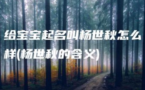 给宝宝起名叫杨世秋怎么样(杨世秋的含义)