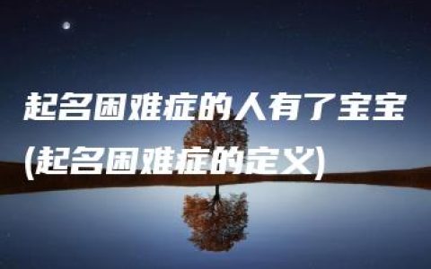 起名困难症的人有了宝宝(起名困难症的定义)