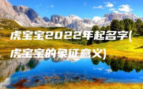 虎宝宝2022年起名字(虎宝宝的象征意义)