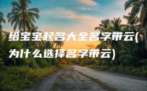 给宝宝起名大全名字带云(为什么选择名字带云)