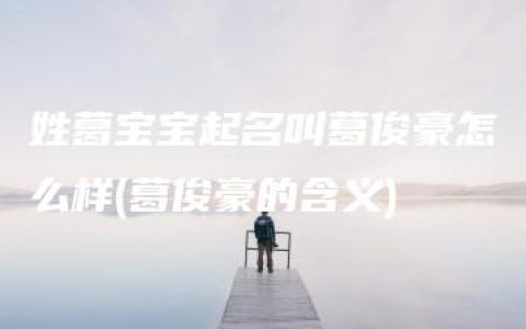 姓葛宝宝起名叫葛俊豪怎么样(葛俊豪的含义)