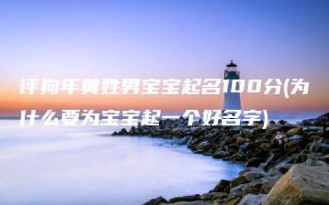 评狗年黄姓男宝宝起名100分(为什么要为宝宝起一个好名字)