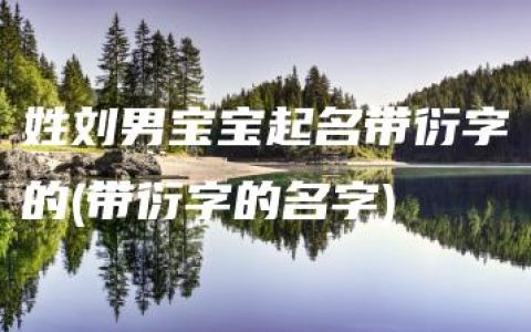 姓刘男宝宝起名带衍字的(带衍字的名字)