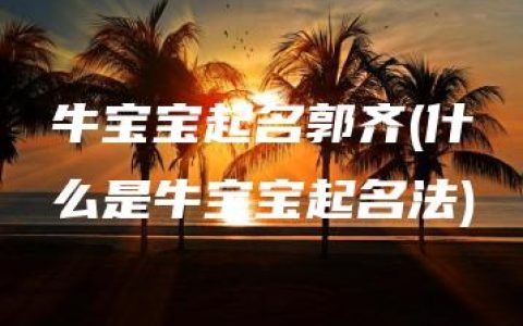 牛宝宝起名郭齐(什么是牛宝宝起名法)