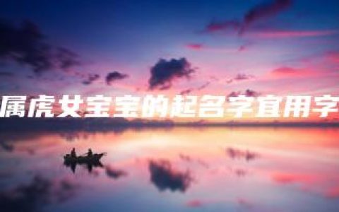 属虎女宝宝的起名字宜用字