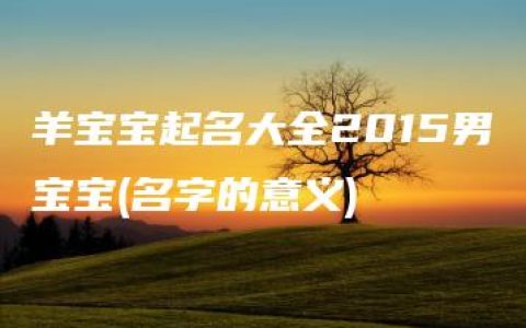 羊宝宝起名大全2015男宝宝(名字的意义)