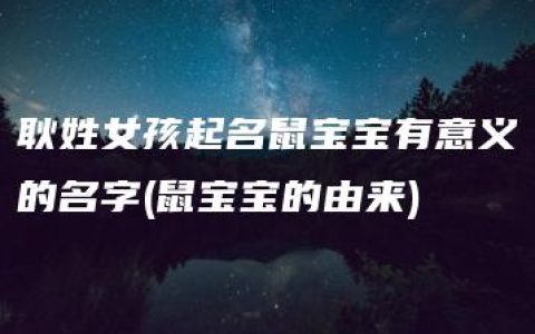 耿姓女孩起名鼠宝宝有意义的名字(鼠宝宝的由来)