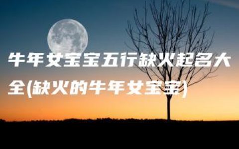 牛年女宝宝五行缺火起名大全(缺火的牛年女宝宝)