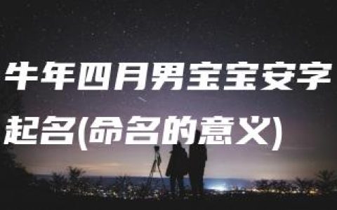 牛年四月男宝宝安字起名(命名的意义)