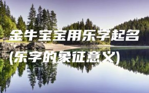 金牛宝宝用乐字起名(乐字的象征意义)