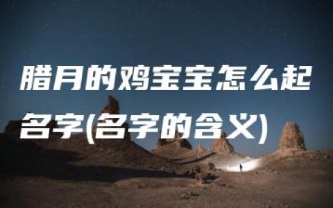 腊月的鸡宝宝怎么起名字(名字的含义)