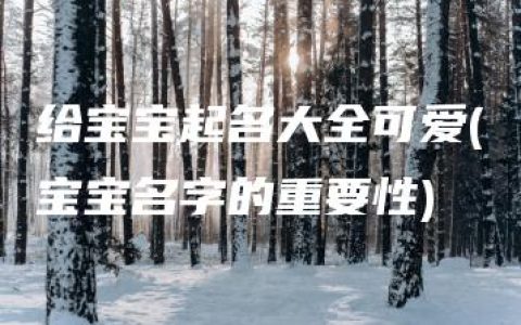 给宝宝起名大全可爱(宝宝名字的重要性)