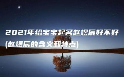 2021年给宝宝起名赵煜辰好不好(赵煜辰的含义和特点)