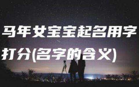 马年女宝宝起名用字打分(名字的含义)