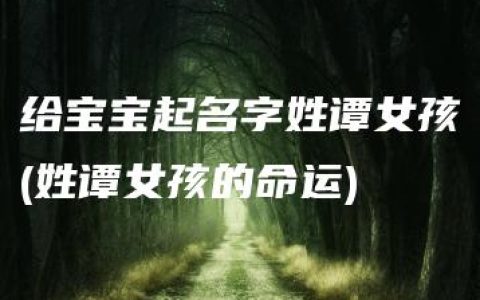 给宝宝起名字姓谭女孩(姓谭女孩的命运)