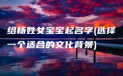 给杨姓女宝宝起名字(选择一个适合的文化背景)