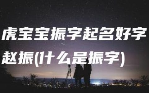 虎宝宝振字起名好字赵振(什么是振字)