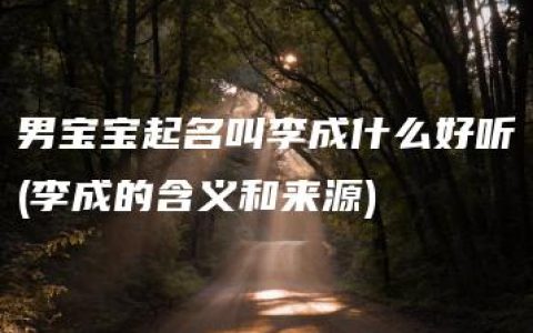 男宝宝起名叫李成什么好听(李成的含义和来源)