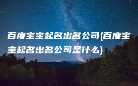 百度宝宝起名出名公司(百度宝宝起名出名公司是什么)