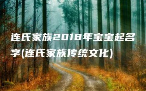 连氏家族2018年宝宝起名字(连氏家族传统文化)