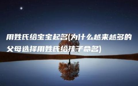 用姓氏给宝宝起名(为什么越来越多的父母选择用姓氏给孩子命名)