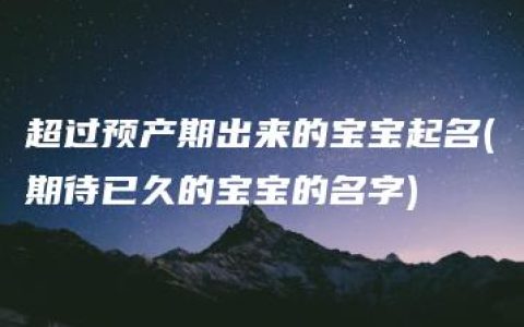 超过预产期出来的宝宝起名(期待已久的宝宝的名字)