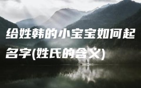 给姓韩的小宝宝如何起名字(姓氏的含义)