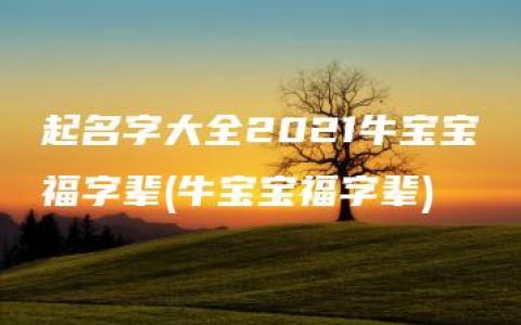 起名字大全2021牛宝宝福字辈(牛宝宝福字辈)