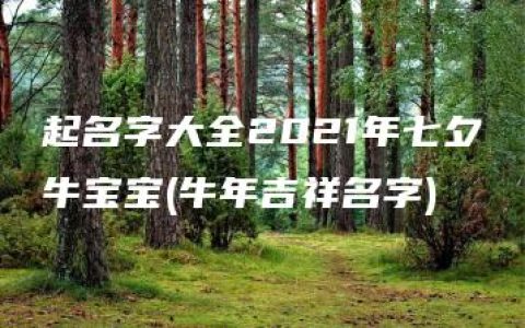 起名字大全2021年七夕牛宝宝(牛年吉祥名字)