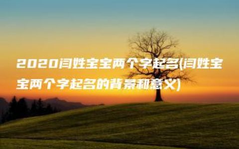 2020闫姓宝宝两个字起名(闫姓宝宝两个字起名的背景和意义)