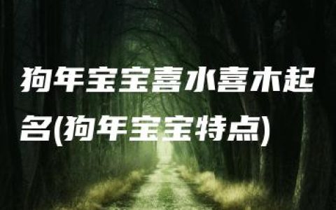 狗年宝宝喜水喜木起名(狗年宝宝特点)