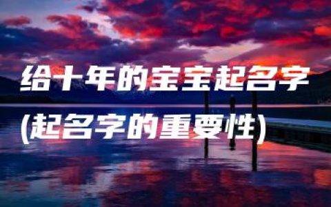 给十年的宝宝起名字(起名字的重要性)