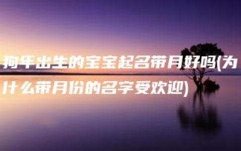 狗年出生的宝宝起名带月好吗(为什么带月份的名字受欢迎)