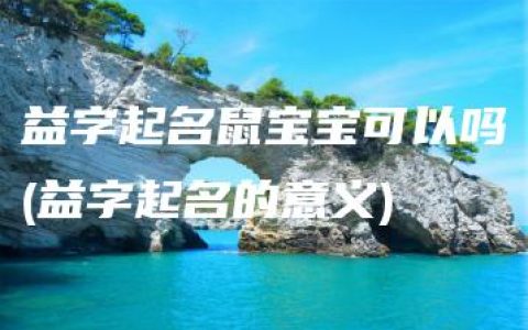 益字起名鼠宝宝可以吗(益字起名的意义)