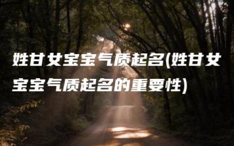 姓甘女宝宝气质起名(姓甘女宝宝气质起名的重要性)