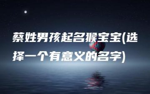 蔡姓男孩起名猴宝宝(选择一个有意义的名字)