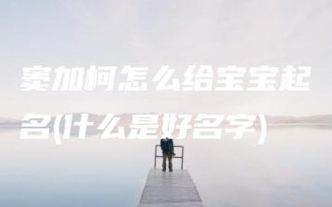 窦加柯怎么给宝宝起名(什么是好名字)