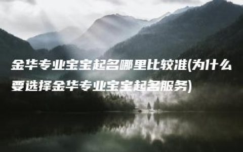 金华专业宝宝起名哪里比较准(为什么要选择金华专业宝宝起名服务)