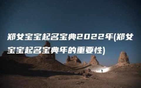 郑女宝宝起名宝典2022年(郑女宝宝起名宝典年的重要性)