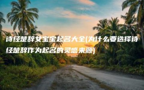 诗经楚辞女宝宝起名大全(为什么要选择诗经楚辞作为起名的灵感来源)